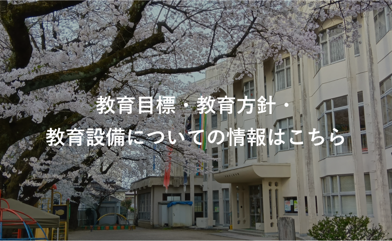 教育目標・教育方針・ 教育設備についての情報はこちら